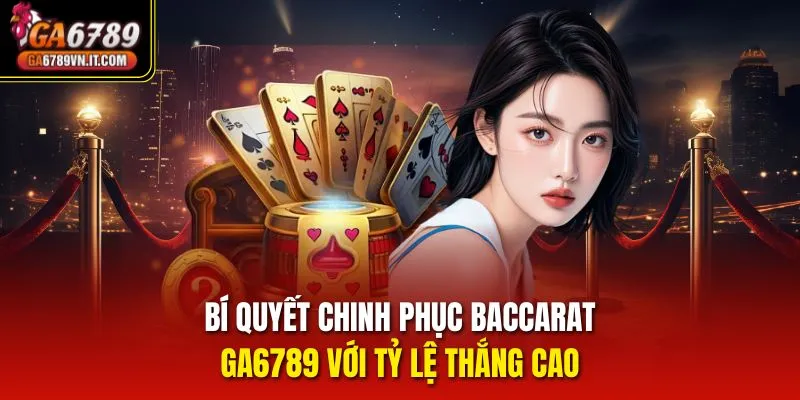 Bí quyết chinh phục Baccarat GA6789 với tỷ lệ thắng cao 